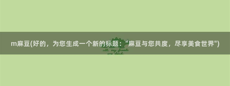 麻豆精品免费：m麻豆(好的，为您生成一个新的标题：\