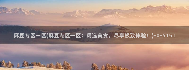 av麻豆专区：麻豆专区一区(麻豆专区一区：精选美食，尽享极致体验！)