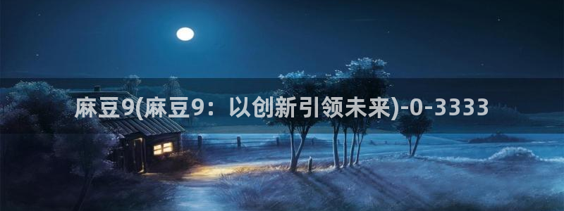 91麻豆国产专区在线观看：麻豆9(麻豆9：以创新引领未来)