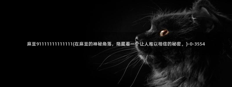 麻豆国产av专区：麻豆91111111111111(在麻豆的神秘角落，隐藏着一个