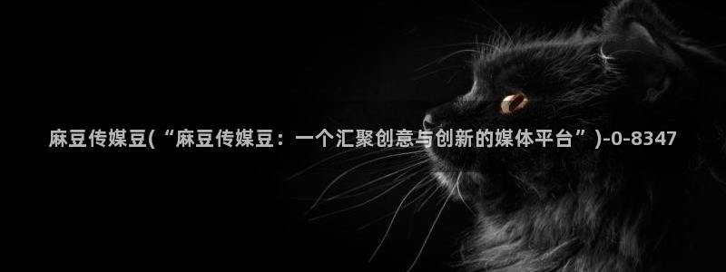 av麻豆专区：麻豆传媒豆(“麻豆传媒豆：一个汇聚创意与创新的媒体平台”)