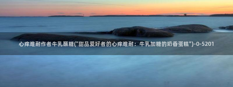  糖心vlog琪琪：心痒难耐作者牛乳蘸糖(\