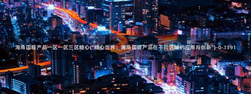  糖心vlog最新网站：海角国精产品一区一区三区糖心(\