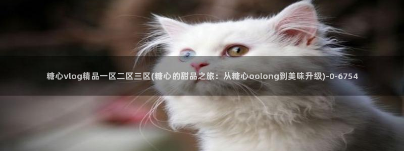  免费看糖心vlog：糖心vlog精品一区二区三区(糖心的甜品