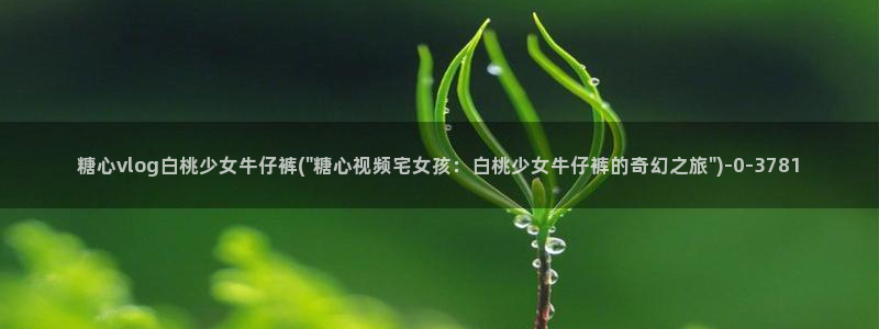  糖心vlog会员：糖心vlog白桃少女牛仔裤(\