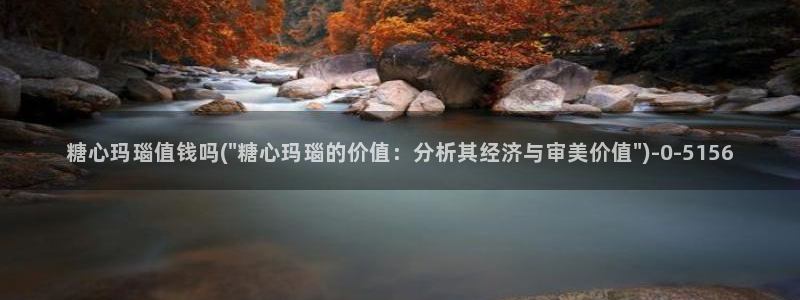  糖心vlog谁最好看：糖心玛瑙值钱吗(\