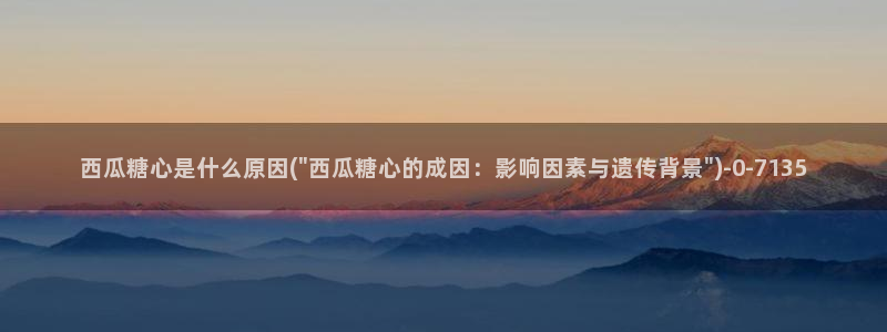  糖心vlog视频在线看：西瓜糖心是什么原因(\