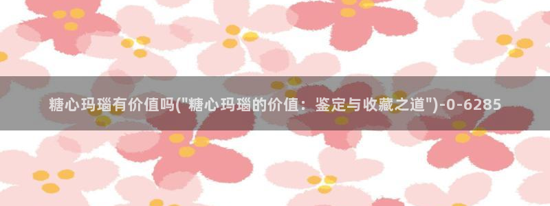  糖心 vlog下载：糖心玛瑙有价值吗(\